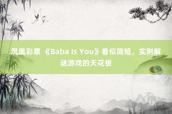 凤凰彩票 《Baba Is You》看似简短，实则解谜游戏的天花板