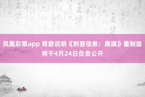 凤凰彩票app 育碧说明《刺客信条：黑旗》重制版将于4月24日负责公开
