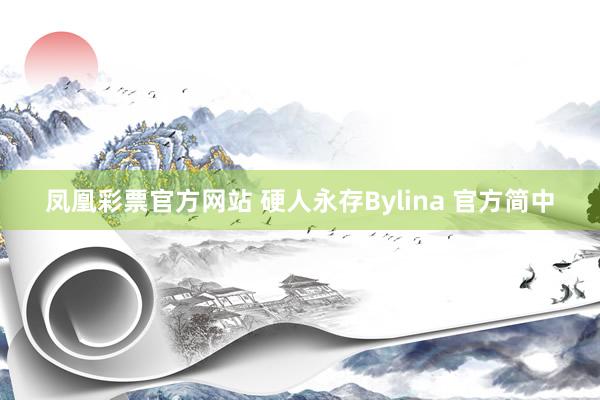 凤凰彩票官方网站 硬人永存Bylina 官方简中