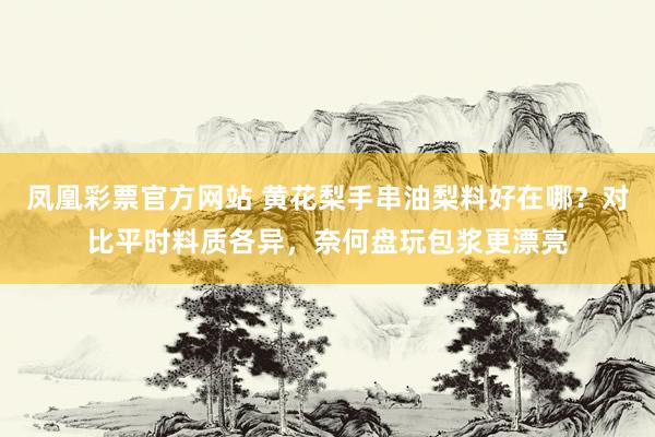 凤凰彩票官方网站 黄花梨手串油梨料好在哪？对比平时料质各异，奈何盘玩包浆更漂亮