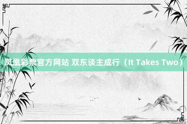 凤凰彩票官方网站 双东谈主成行（It Takes Two）