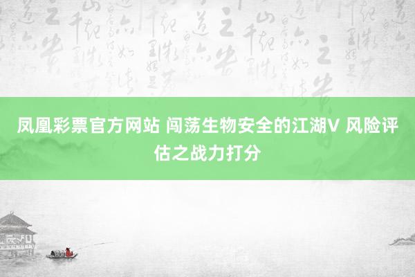 凤凰彩票官方网站 闯荡生物安全的江湖V 风险评估之战力打分