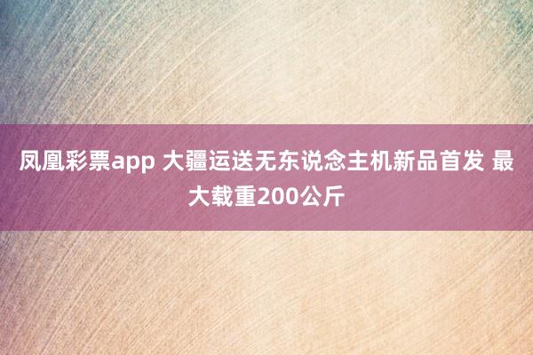 凤凰彩票app 大疆运送无东说念主机新品首发 最大载重200公斤
