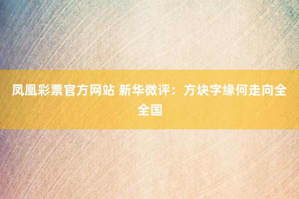 凤凰彩票官方网站 新华微评：方块字缘何走向全全国