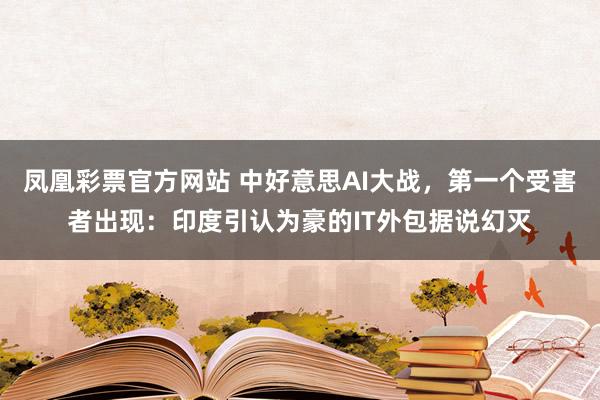凤凰彩票官方网站 中好意思AI大战，第一个受害者出现：印度引认为豪的IT外包据说幻灭