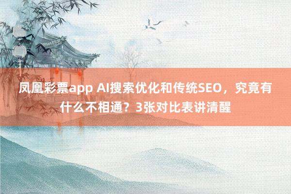 凤凰彩票app AI搜索优化和传统SEO，究竟有什么不相通？3张对比表讲清醒