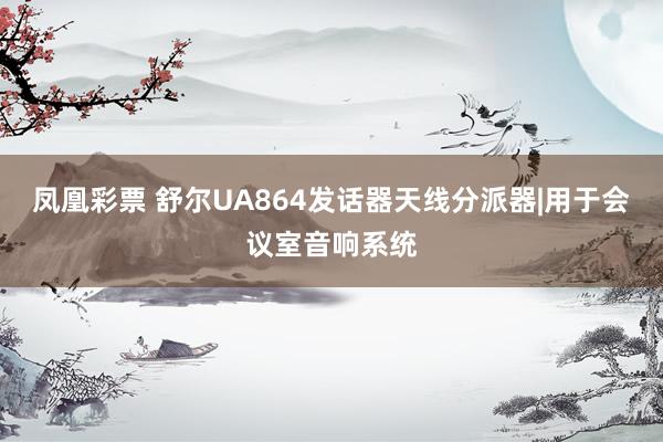 凤凰彩票 舒尔UA864发话器天线分派器|用于会议室音响系统