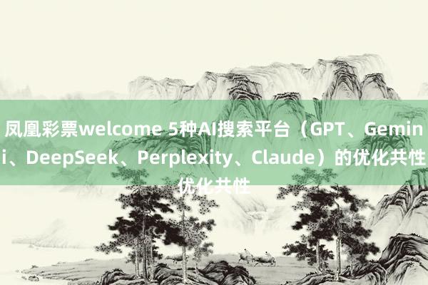 凤凰彩票welcome 5种AI搜索平台（GPT、Gemini、DeepSeek、Perplexity、Claude）的优化共性
