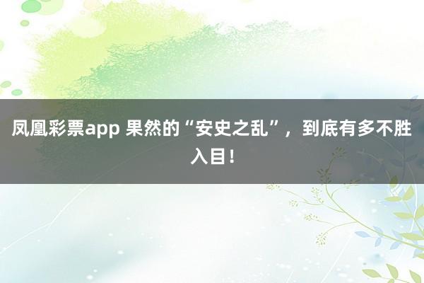 凤凰彩票app 果然的“安史之乱”，到底有多不胜入目！
