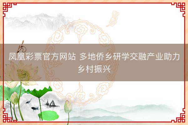 凤凰彩票官方网站 多地侨乡研学交融产业助力乡村振兴