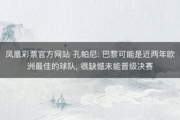 凤凰彩票官方网站 孔帕尼: 巴黎可能是近两年欧洲最佳的球队， 很缺憾未能晋级决赛