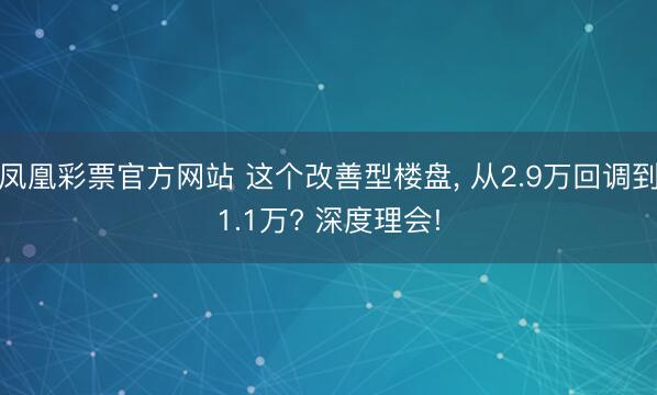 凤凰彩票官方网站 这个改善型楼盘， 从2.9万回调到1.1万? 深度理会!