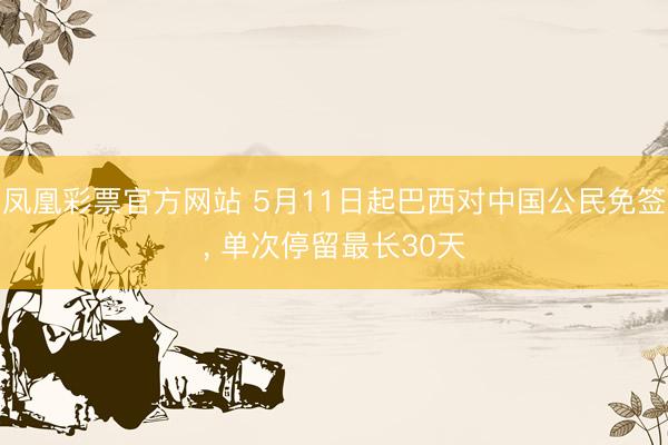 凤凰彩票官方网站 5月11日起巴西对中国公民免签， 单次停留最长30天