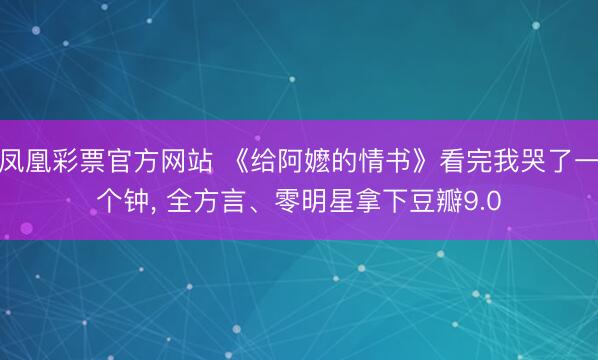 凤凰彩票官方网站 《给阿嬷的情书》看完我哭了一个钟， 全方言、零明星拿下豆瓣9.0